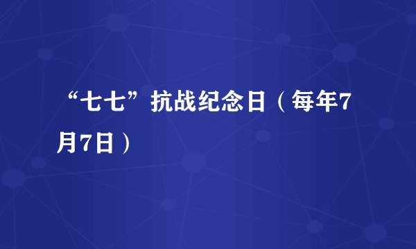 “七七”抗战纪念日（每年7月7日）