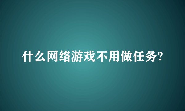 什么网络游戏不用做任务?