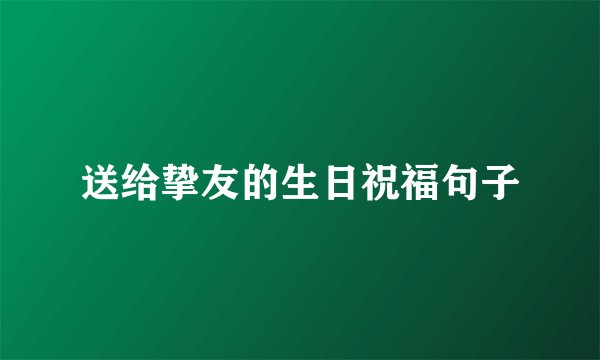 送给挚友的生日祝福句子