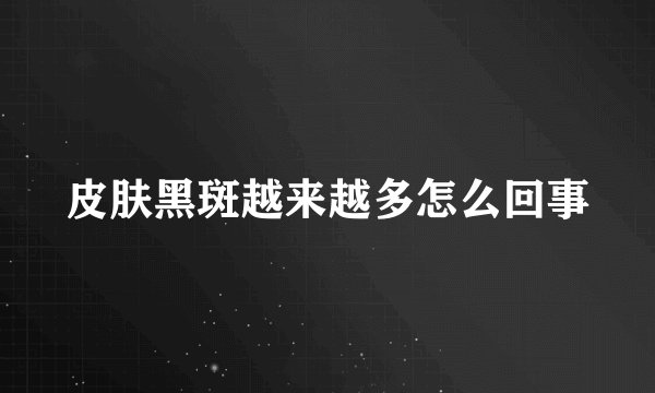 皮肤黑斑越来越多怎么回事