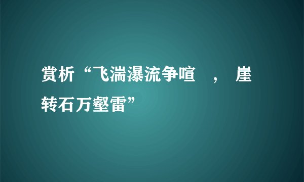 赏析“飞湍瀑流争喧豗,砯崖转石万壑雷”