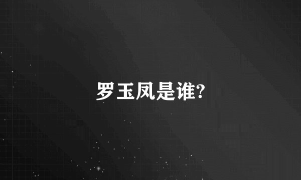 罗玉凤是谁?