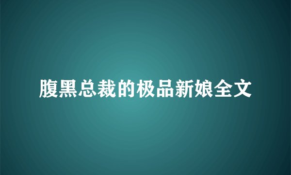 腹黑总裁的极品新娘全文