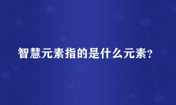 智慧元素指的是什么元素？