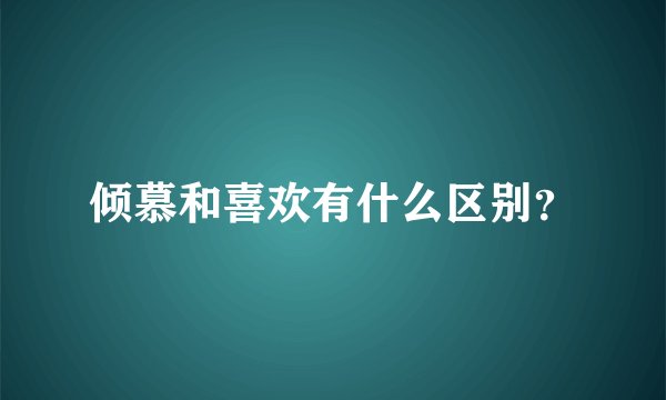 倾慕和喜欢有什么区别？