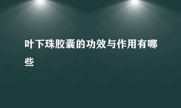 叶下珠胶囊的功效与作用有哪些