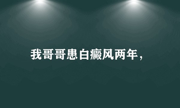 我哥哥患白癜风两年，