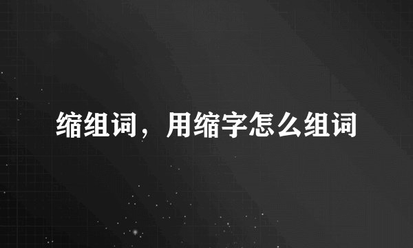 缩组词,用缩字怎么组词