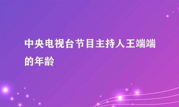 中央电视台节目主持人王端端的年龄