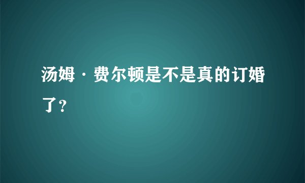 汤姆·费尔顿是不是真的订婚了？