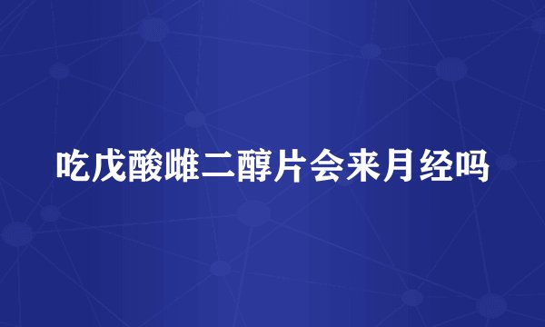 吃戊酸雌二醇片会来月经吗
