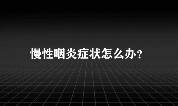 慢性咽炎症状怎么办？