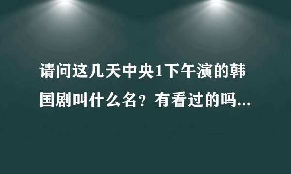 请问这几天中央1下午演的韩国剧叫什么名?有看过的吗?结局是什么?