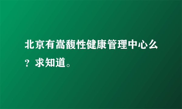 北京有嵩馥性健康管理中心么？求知道。