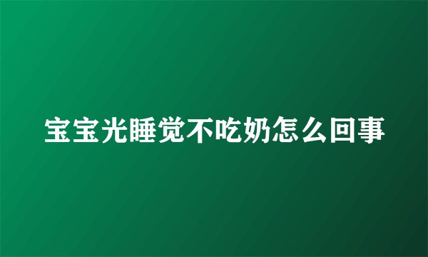 宝宝光睡觉不吃奶怎么回事