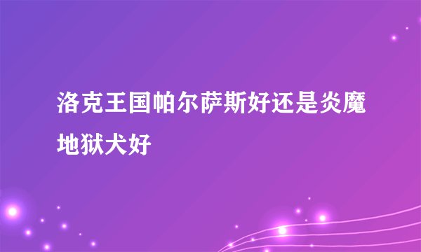 洛克王国帕尔萨斯好还是炎魔地狱犬好