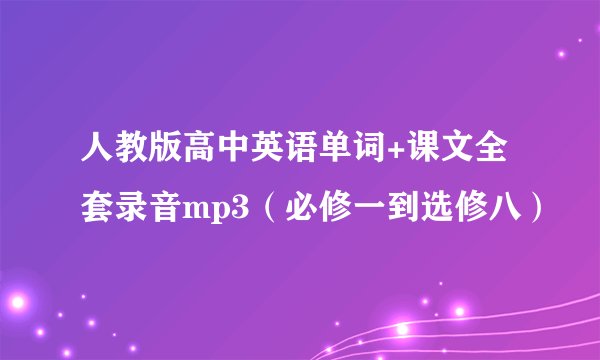 人教版高中英语单词+课文全套录音mp3(必修一到选修八)