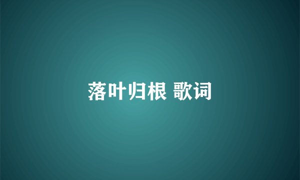落叶归根 歌词