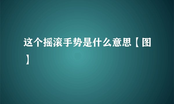 这个摇滚手势是什么意思【图】