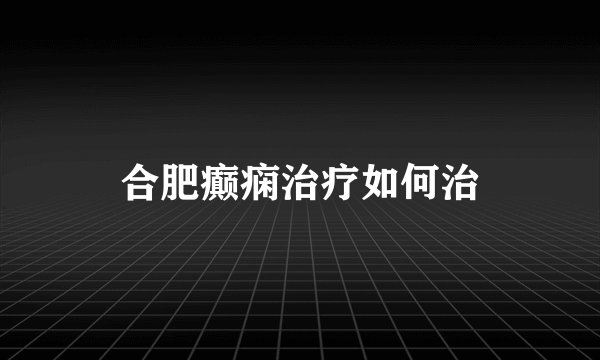合肥癫痫治疗如何治