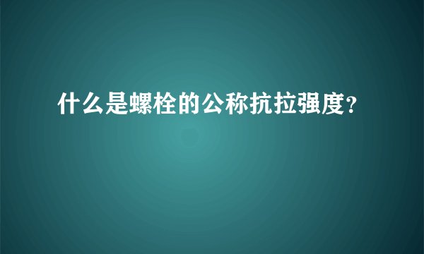 什么是螺栓的公称抗拉强度？
