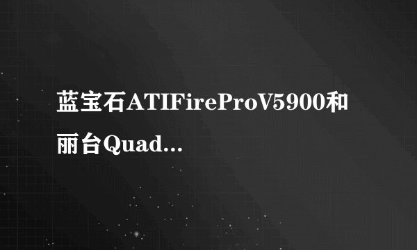 蓝宝石ATIFireProV5900和丽台QuadroK2000有什么区别？
