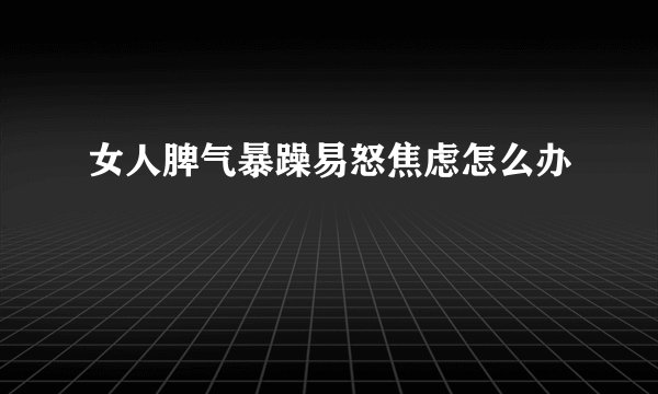 女人脾气暴躁易怒焦虑怎么办