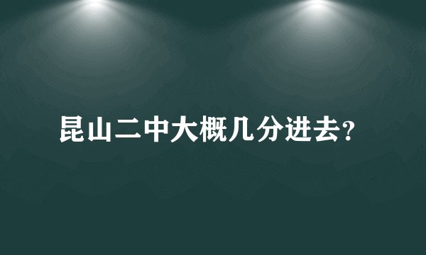 昆山二中大概几分进去？