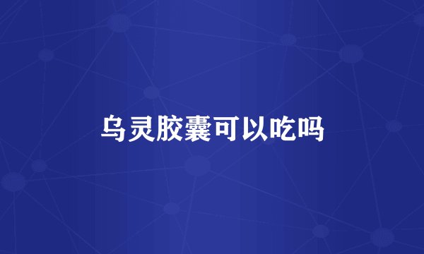 乌灵胶囊可以吃吗