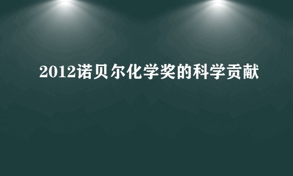 2012诺贝尔化学奖的科学贡献