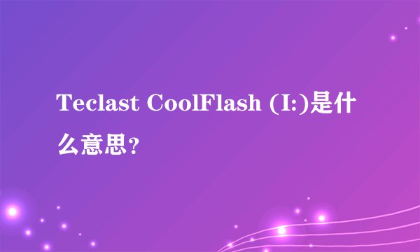 Teclast CoolFlash (I:)是什么意思？