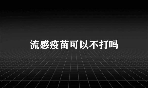 流感疫苗可以不打吗