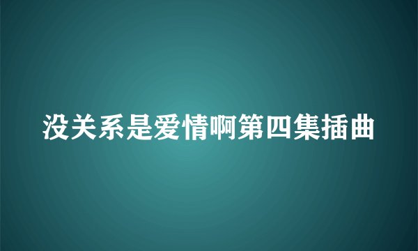 没关系是爱情啊第四集插曲