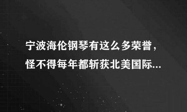 宁波海伦钢琴有这么多荣誉，怪不得每年都斩获北美国际钢琴大奖