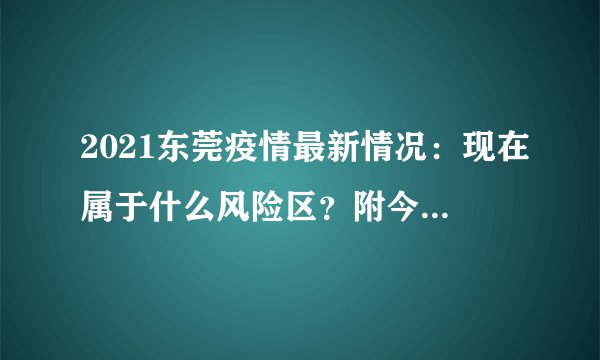 2021东莞疫情最新情况：现在属于什么风险区？附今天新增最新消息