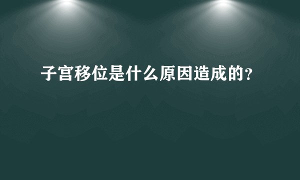 子宫移位是什么原因造成的？