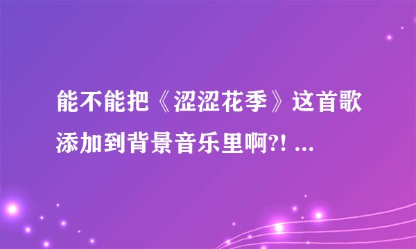 能不能把《涩涩花季》这首歌添加到背景音乐里啊?! 求助歌曲网址。。。。感谢啊！！！！
