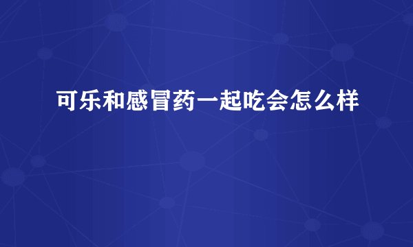 可乐和感冒药一起吃会怎么样