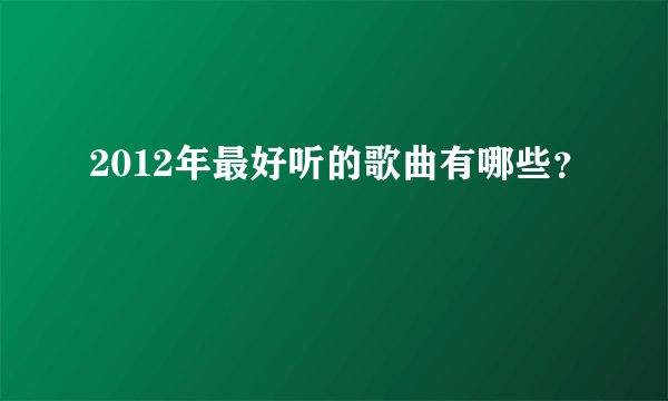 2012年最好听的歌曲有哪些？
