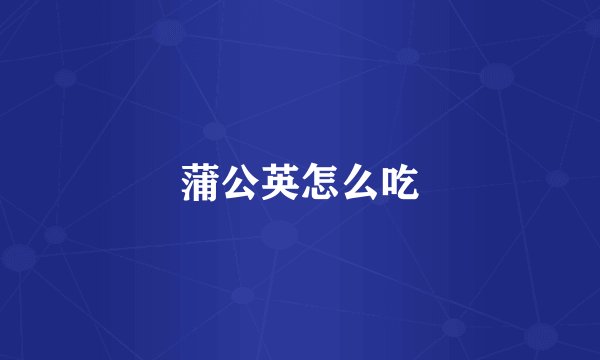 蒲公英怎么吃