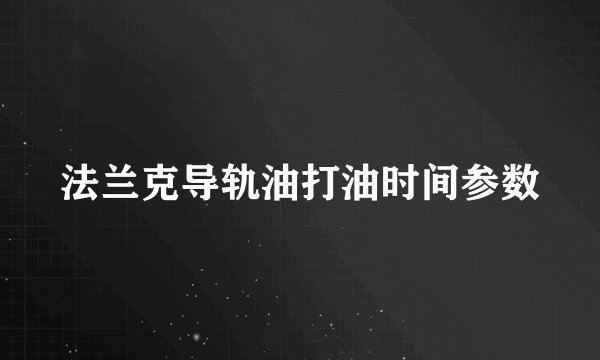 法兰克导轨油打油时间参数