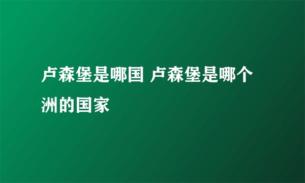 卢森堡是哪国 卢森堡是哪个洲的国家