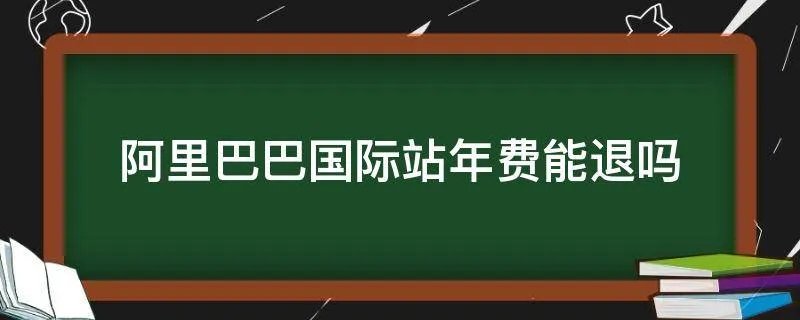 阿里巴巴国际站年费能退吗