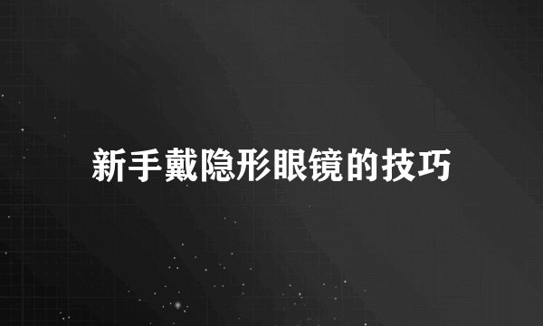 新手戴隐形眼镜的技巧