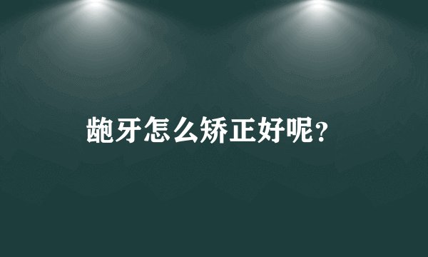 龅牙怎么矫正好呢?
