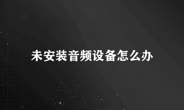 未安装音频设备怎么办