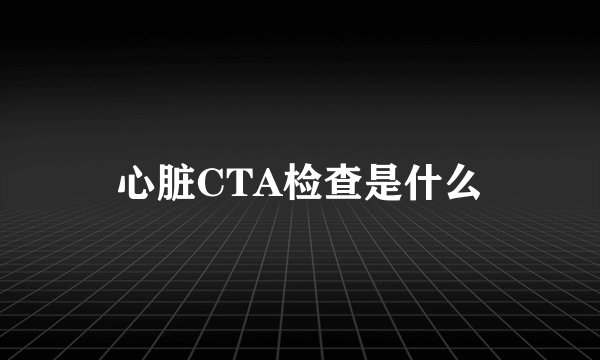 心脏CTA检查是什么