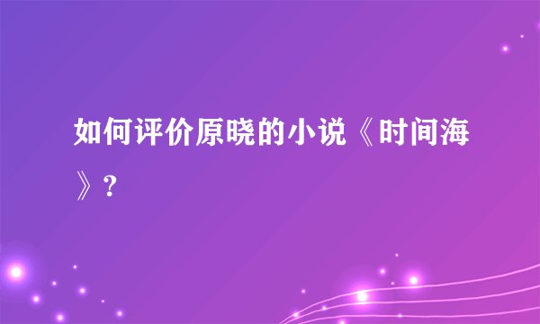 如何评价原晓的小说《时间海》?
