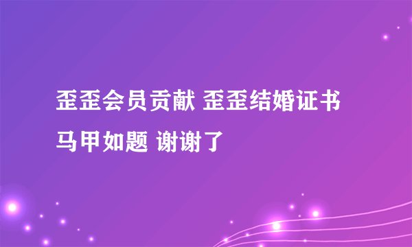 歪歪会员贡献 歪歪结婚证书马甲如题 谢谢了