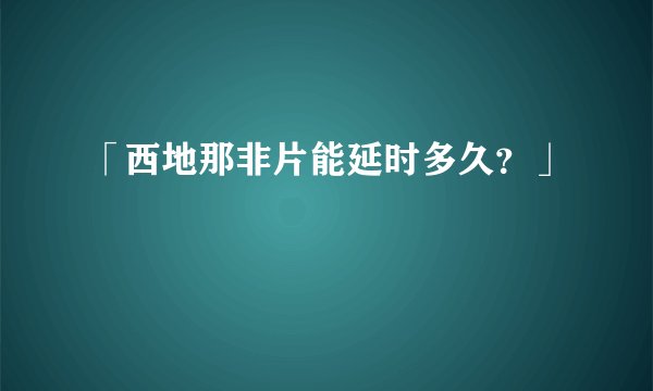 「西地那非片能延时多久？」